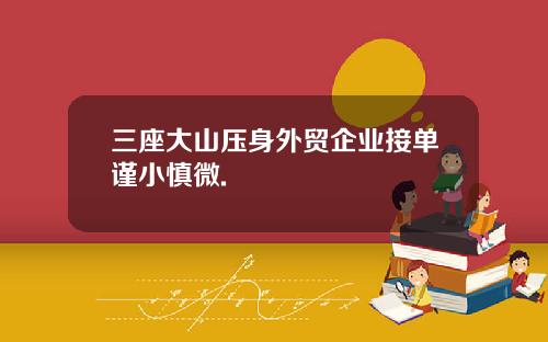 三座大山压身外贸企业接单谨小慎微.