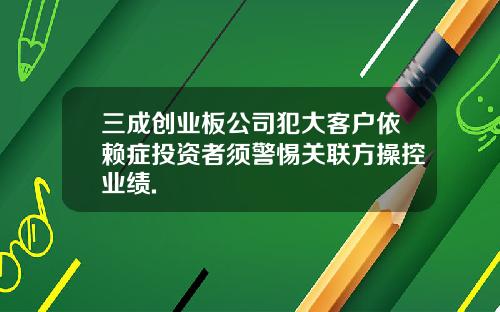 三成创业板公司犯大客户依赖症投资者须警惕关联方操控业绩.