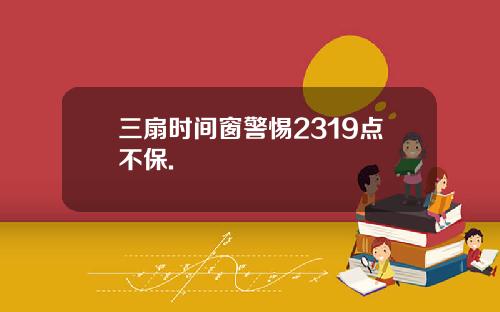 三扇时间窗警惕2319点不保.
