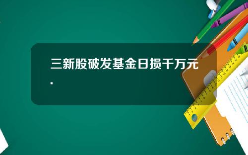 三新股破发基金日损千万元.