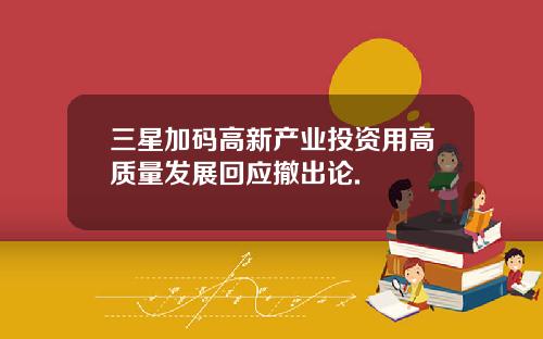 三星加码高新产业投资用高质量发展回应撤出论.