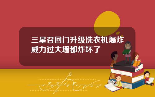 三星召回门升级洗衣机爆炸威力过大墙都炸坏了