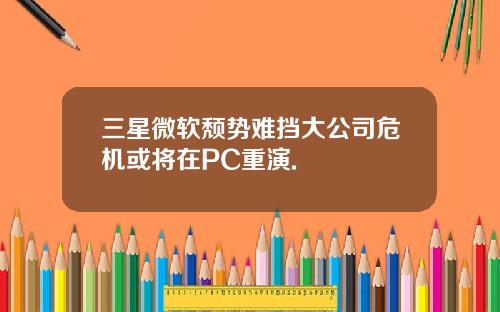 三星微软颓势难挡大公司危机或将在PC重演.