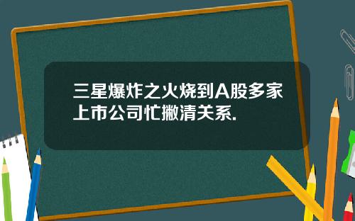 三星爆炸之火烧到A股多家上市公司忙撇清关系.