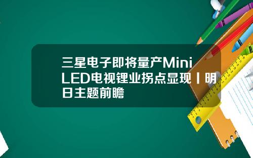 三星电子即将量产MiniLED电视锂业拐点显现丨明日主题前瞻