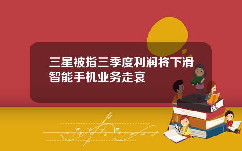 三星被指三季度利润将下滑智能手机业务走衰