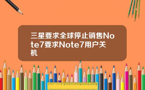三星要求全球停止销售Note7要求Note7用户关机