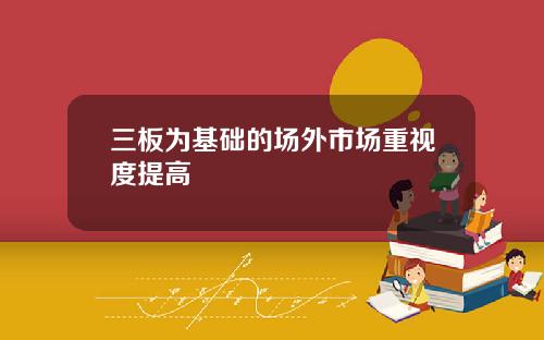 三板为基础的场外市场重视度提高