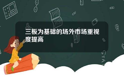 三板为基础的场外市场重视度提高