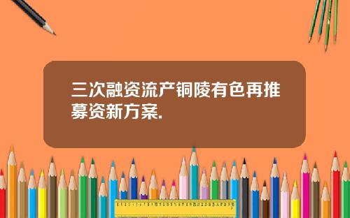 三次融资流产铜陵有色再推募资新方案.