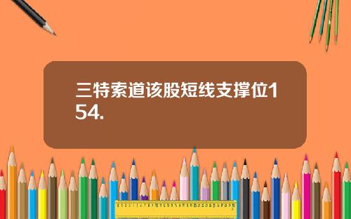 三特索道该股短线支撑位154.