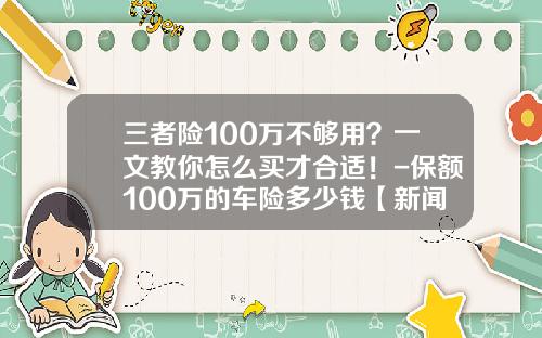 三者险100万不够用？一文教你怎么买才合适！-保额100万的车险多少钱【新闻】