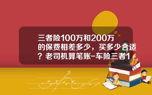 三者险100万和200万的保费相差多少，买多少合适？老司机算笔账-车险三者100万多少钱【新闻】