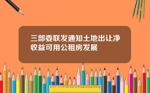 三部委联发通知土地出让净收益可用公租房发展