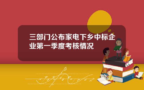 三部门公布家电下乡中标企业第一季度考核情况