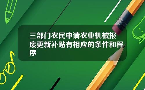 三部门农民申请农业机械报废更新补贴有相应的条件和程序