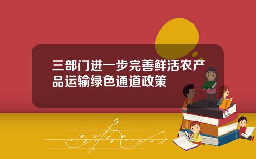 三部门进一步完善鲜活农产品运输绿色通道政策