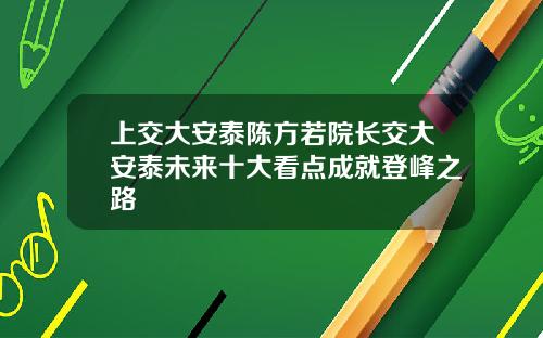 上交大安泰陈方若院长交大安泰未来十大看点成就登峰之路
