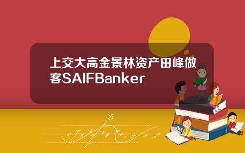 上交大高金景林资产田峰做客SAIFBanker