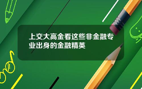 上交大高金看这些非金融专业出身的金融精英