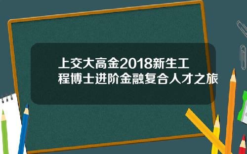 上交大高金2018新生工程博士进阶金融复合人才之旅