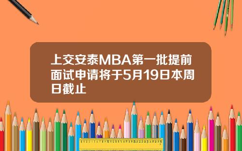 上交安泰MBA第一批提前面试申请将于5月19日本周日截止