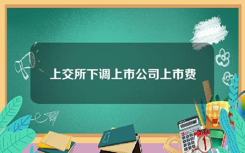 上交所下调上市公司上市费