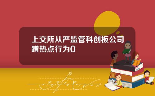 上交所从严监管科创板公司蹭热点行为0