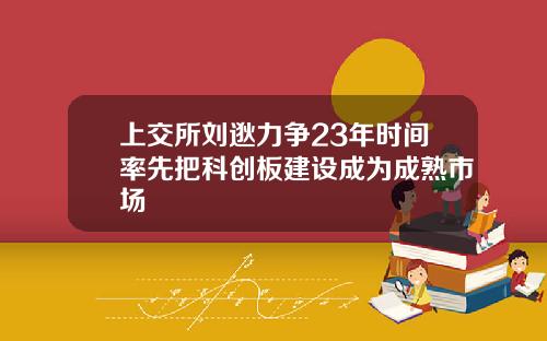上交所刘逖力争23年时间率先把科创板建设成为成熟市场