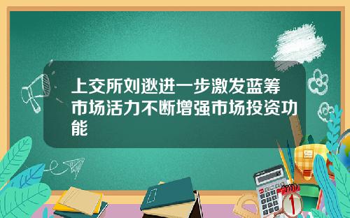 上交所刘逖进一步激发蓝筹市场活力不断增强市场投资功能