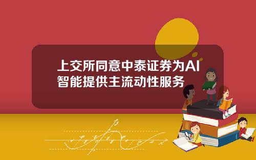 上交所同意中泰证券为AI智能提供主流动性服务