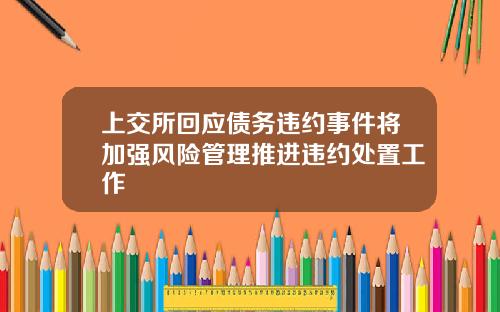 上交所回应债务违约事件将加强风险管理推进违约处置工作