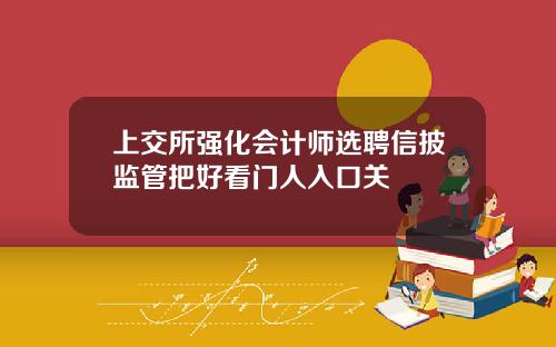上交所强化会计师选聘信披监管把好看门人入口关