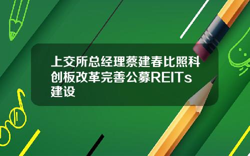 上交所总经理蔡建春比照科创板改革完善公募REITs建设