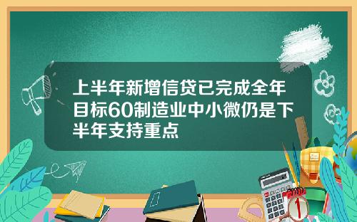 上半年新增信贷已完成全年目标60制造业中小微仍是下半年支持重点