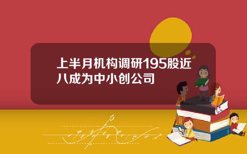 上半月机构调研195股近八成为中小创公司