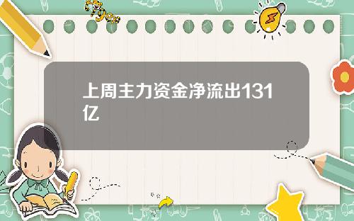 上周主力资金净流出131亿