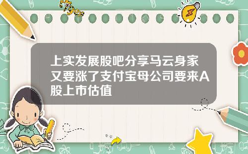 上实发展股吧分享马云身家又要涨了支付宝母公司要来A股上市估值