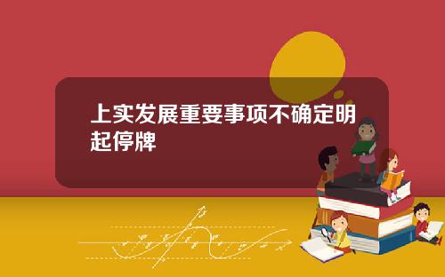 上实发展重要事项不确定明起停牌