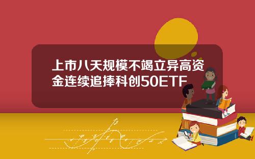 上市八天规模不竭立异高资金连续追捧科创50ETF