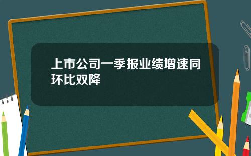 上市公司一季报业绩增速同环比双降