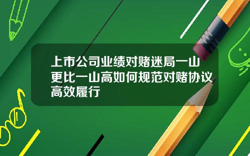 上市公司业绩对赌迷局一山更比一山高如何规范对赌协议高效履行
