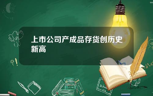上市公司产成品存货创历史新高