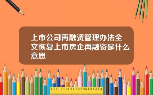 上市公司再融资管理办法全文恢复上市房企再融资是什么意思