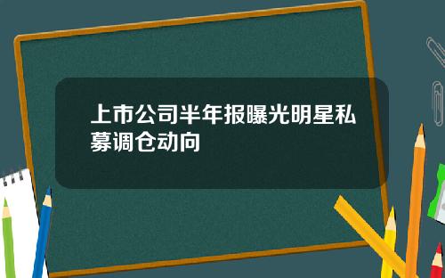 上市公司半年报曝光明星私募调仓动向