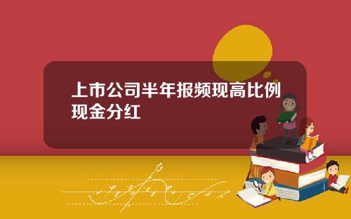 上市公司半年报频现高比例现金分红
