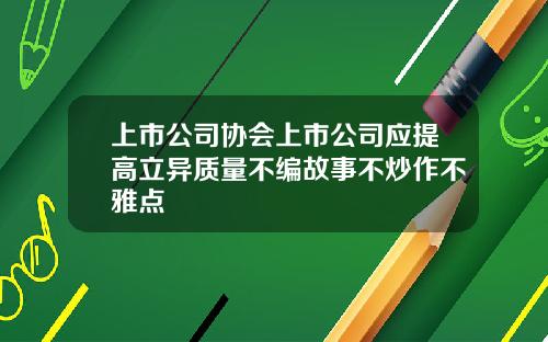 上市公司协会上市公司应提高立异质量不编故事不炒作不雅点