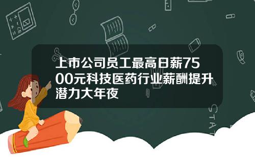 上市公司员工最高日薪7500元科技医药行业薪酬提升潜力大年夜