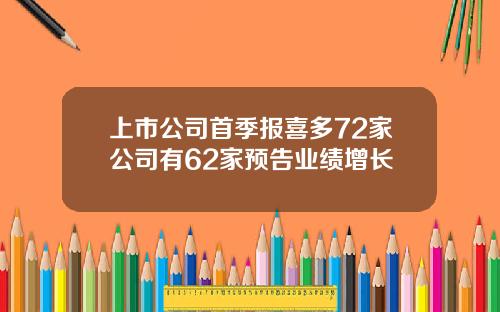 上市公司首季报喜多72家公司有62家预告业绩增长