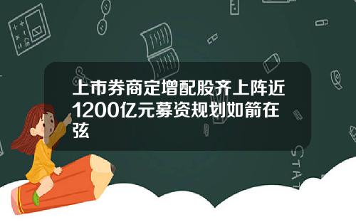 上市券商定增配股齐上阵近1200亿元募资规划如箭在弦